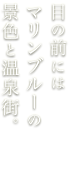 目の前にはマリンブルーの景色と温泉街。